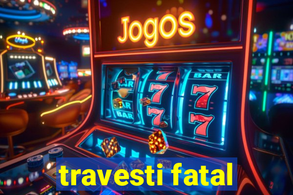 travesti fatal